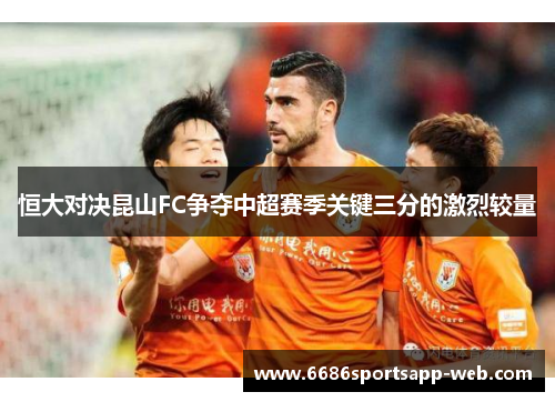 恒大对决昆山FC争夺中超赛季关键三分的激烈较量