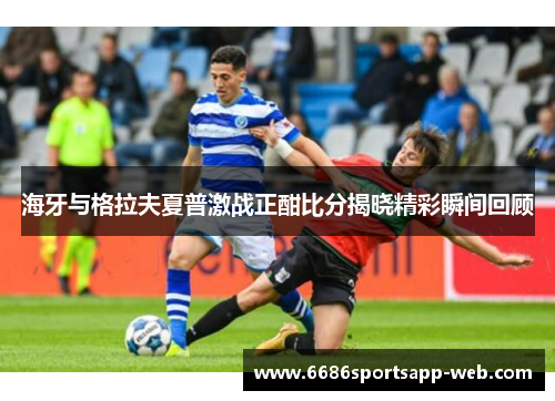 海牙与格拉夫夏普激战正酣比分揭晓精彩瞬间回顾